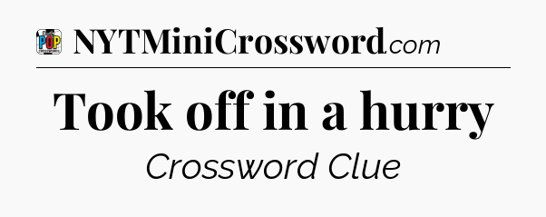 Took off in a hurry Crossword Clue