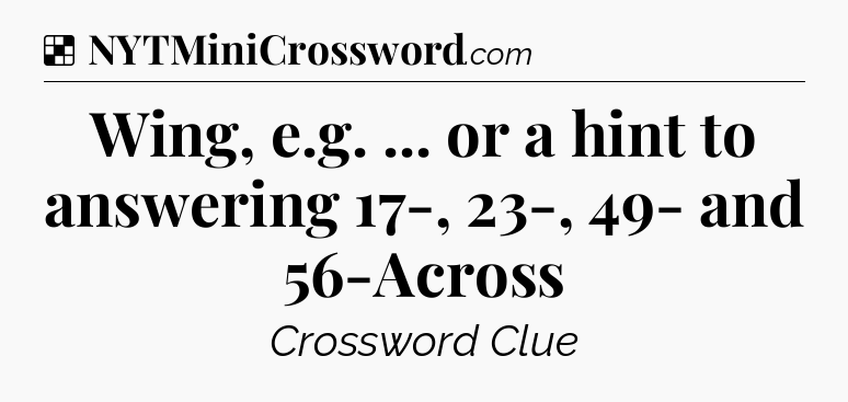 Solution: Wing, e.g. ... or a hint to answering 17-, 23-, 49- and 56-Across - NYT Crossword