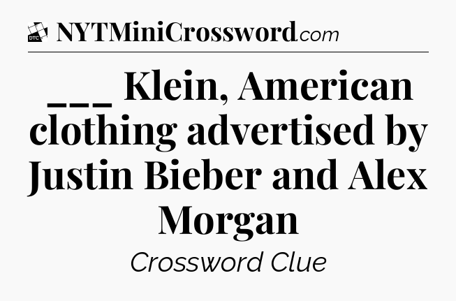 ___ Klein, American clothing advertised by Justin Bieber and Alex Morgan - Daily Themed Classic Crossword