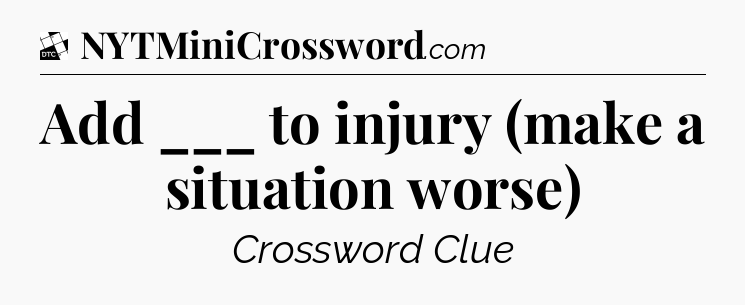Add ___ to injury (make a situation worse) - Daily Themed Classic Crossword