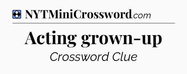 Solution: Acting grown-up - NYT Mini Crossword
