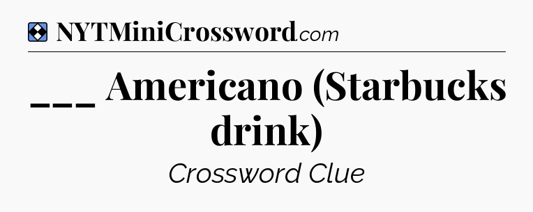 Solution: ___ Americano (Starbucks drink) - NYT Mini Crossword