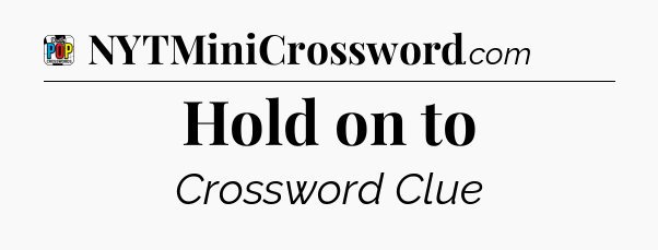 Hold on to Crossword Clue