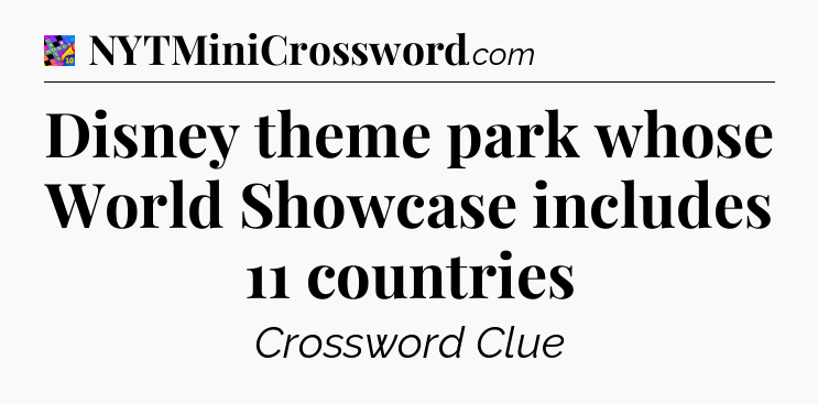 Disney theme park whose World Showcase includes 11 countries Crossword Clue