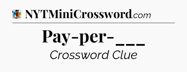 Pay-per-___ Crossword Clue