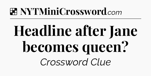 Solution: Headline after Jane becomes queen - NYT Crossword