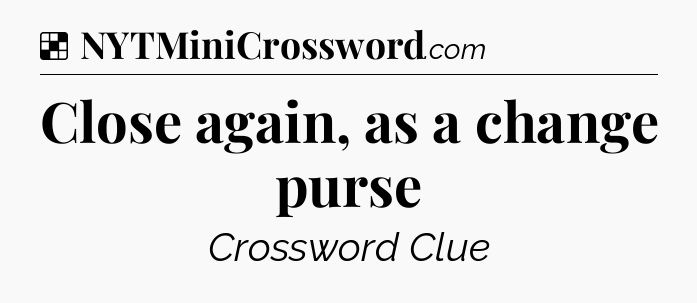 Solution: Close again, as a change purse - NYT Crossword