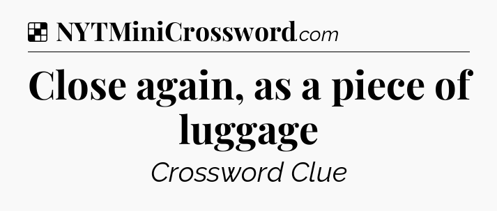Solution: Close again, as a piece of luggage - NYT Crossword
