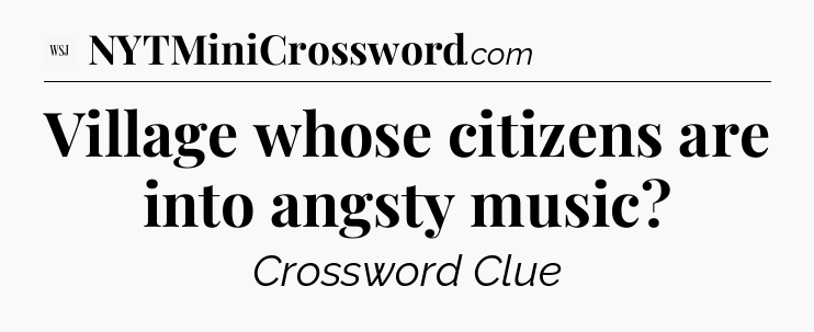 Village whose citizens are into angsty music - WSJ Crossword