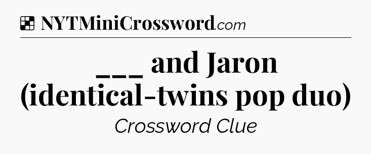 Solution: ___ and Jaron (identical-twins pop duo) - NYT Crossword
