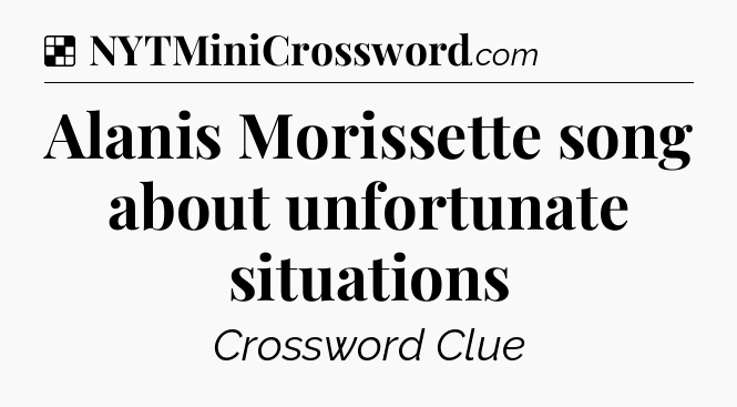 Solution: Alanis Morissette song about unfortunate situations - NYT Crossword