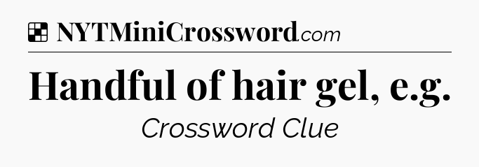 Solution: Handful of hair gel, e.g - NYT Crossword