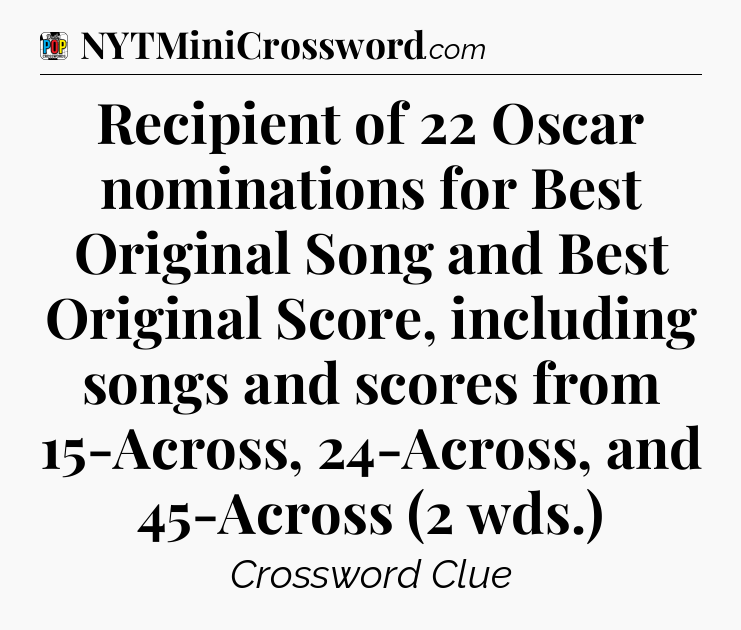 Recipient of 22 Oscar nominations for Best Original Song and Best Original Score, including songs and scores from 15-Across, 24-Across, and 45-Across (2 wds.) Crossword Clue