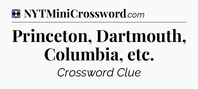 Solution: Princeton, Dartmouth, Columbia, etc - NYT Mini Crossword