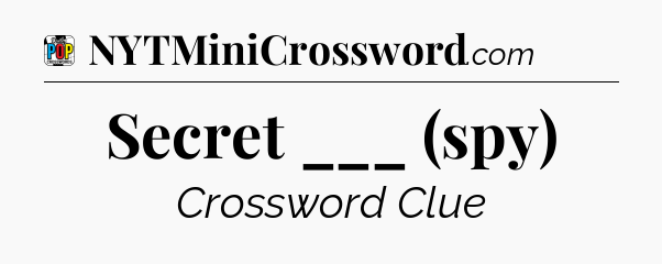 Secret ___ (spy) Crossword Clue