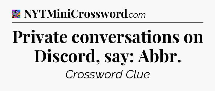 Private conversations on Discord, say: Abbr Crossword Clue