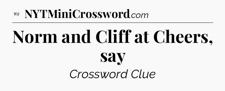 Norm and Cliff at Cheers, say - WSJ Crossword