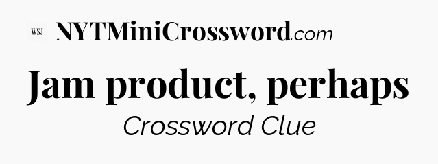 Jam product, perhaps - WSJ Crossword