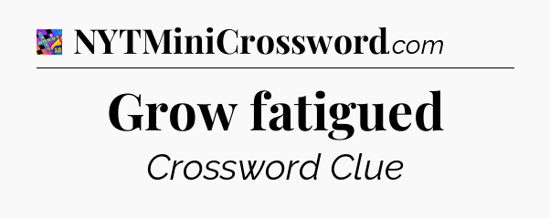 Grow fatigued Crossword Clue