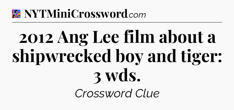 2012 Ang Lee film about a shipwrecked boy and tiger: 3 wds Crossword Clue
