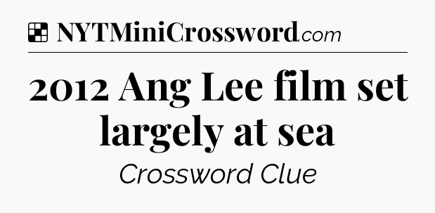 Solution: 2012 Ang Lee film set largely at sea - NYT Crossword
