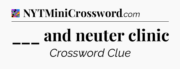 ___ and neuter clinic Crossword Clue