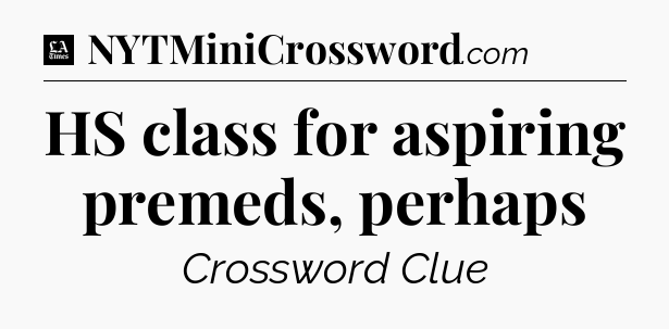 HS class for aspiring premeds, perhaps - LA Times Crossword