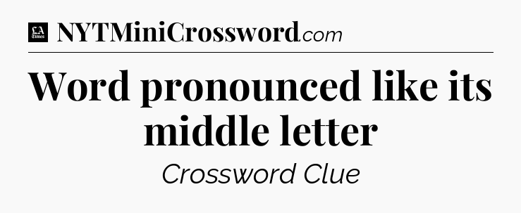 Word pronounced like its middle letter - LA Times Crossword