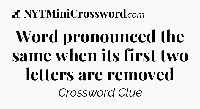 Solution: Word pronounced the same when its first two letters are removed - NYT Crossword
