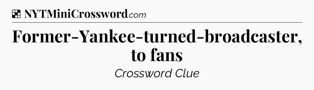 Solution: Former-Yankee-turned-broadcaster, to fans - NYT Crossword