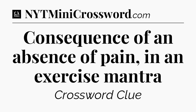 Consequence of an absence of pain, in an exercise mantra - LA Times Crossword