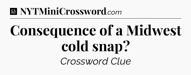 Consequence of a Midwest cold snap - LA Times Crossword
