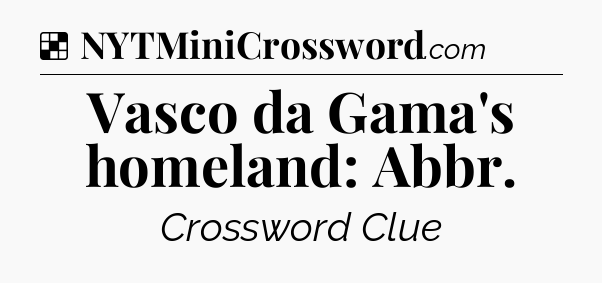 Solution: Vasco da Gama's homeland: Abbr - NYT Crossword