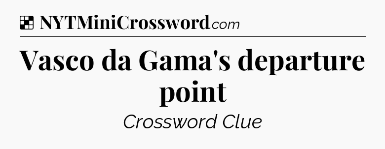 Solution: Vasco da Gama's departure point - NYT Crossword