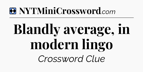 Solution: Blandly average, in modern lingo - NYT Mini Crossword