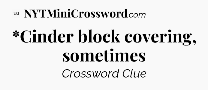 *Cinder block covering, sometimes - WSJ Crossword