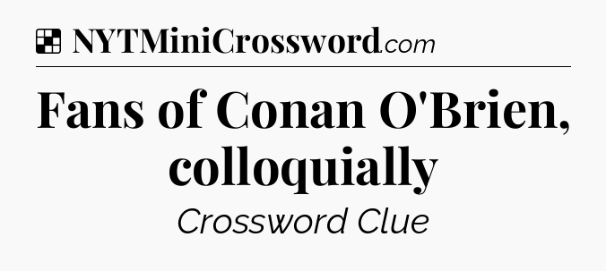 Solution: Fans of Conan O'Brien, colloquially - NYT Crossword