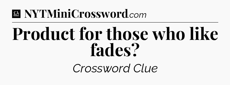 Product for those who like fades - LA Times Crossword