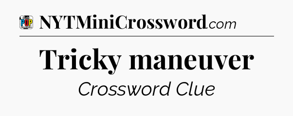 Tricky maneuver Crossword Clue