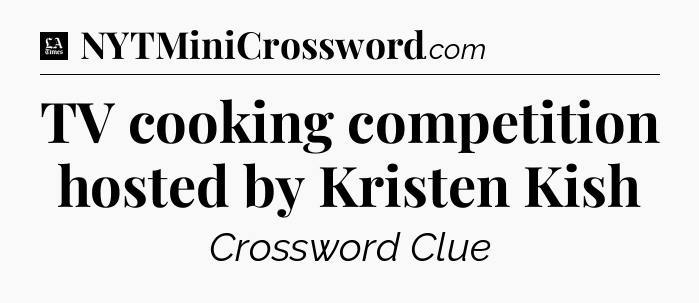 TV cooking competition hosted by Kristen Kish - LA Times Crossword