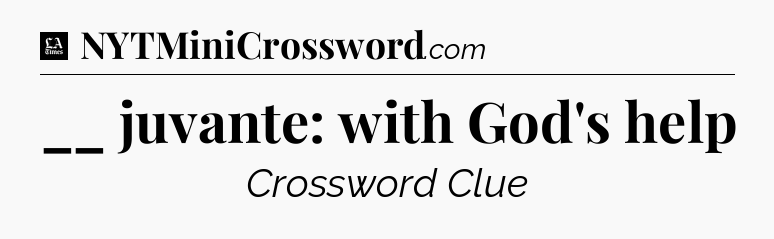 __ juvante: with God's help - LA Times Crossword