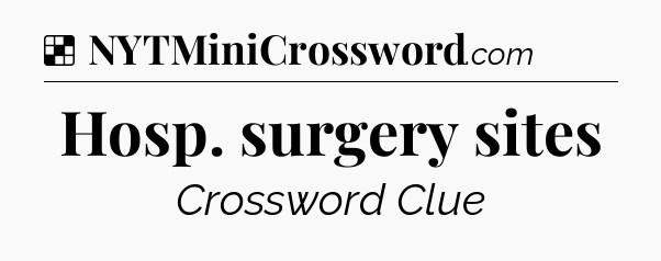 Solution: Hosp. surgery sites - NYT Crossword