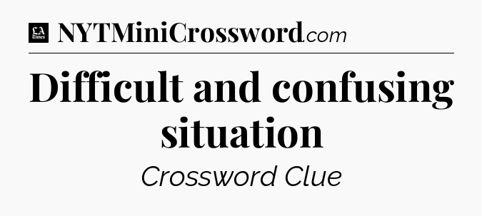 Difficult and confusing situation - LA Times Crossword