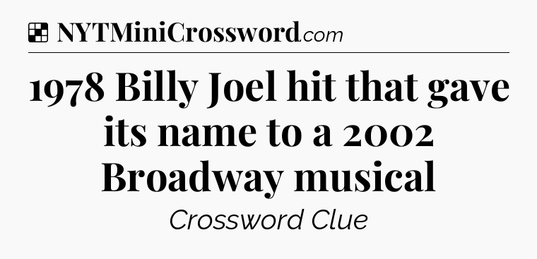 Solution: 1978 Billy Joel hit that gave its name to a 2002 Broadway musical - NYT Crossword