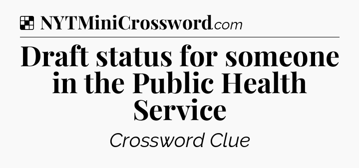 Solution: Draft status for someone in the Public Health Service - NYT Crossword