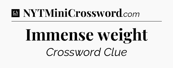 Immense weight - LA Times Crossword