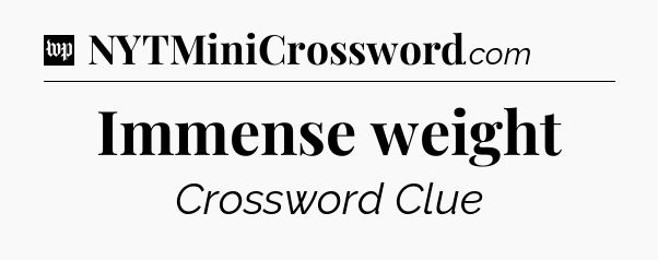 Immense weight Crossword Clue