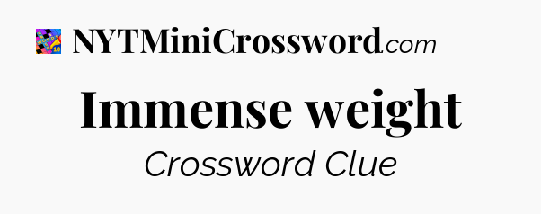 Immense weight Crossword Clue