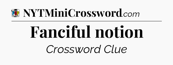 Fanciful notion Crossword Clue