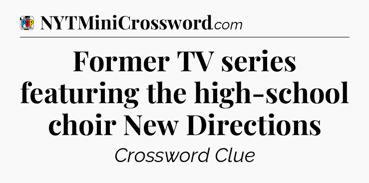 Former TV series featuring the high-school choir New Directions Crossword Clue